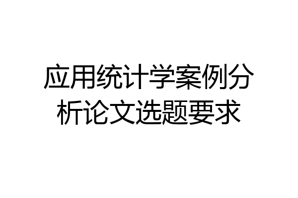 应用统计学案例分析论文选题要求