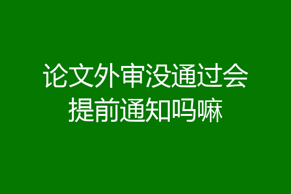 论文外审没通过会提前通知吗嘛