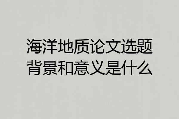 海洋地质论文选题背景和意义是什么