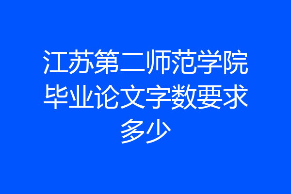 江苏第二师范学院毕业论文字数要求多少