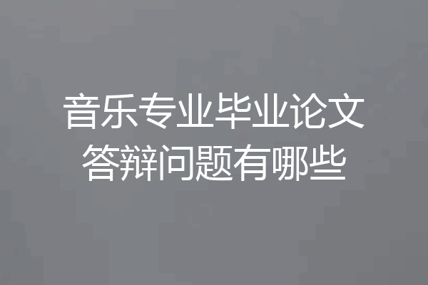 音乐专业毕业论文答辩问题有哪些