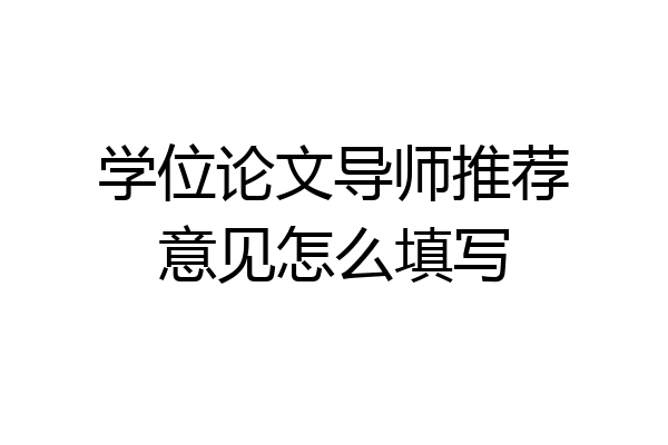 学位论文导师推荐意见怎么填写