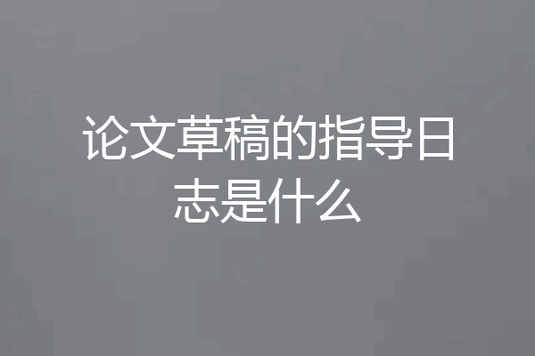 论文草稿的指导日志是什么