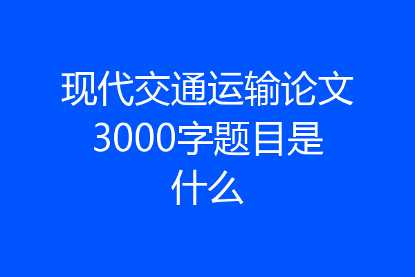 现代交通运输论文3000字题目是什么