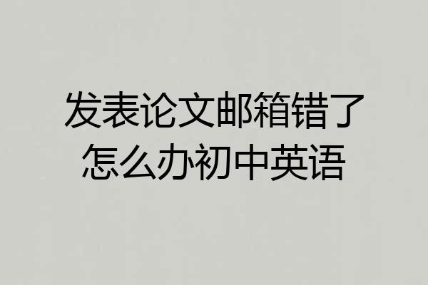 发表论文邮箱错了怎么办初中英语