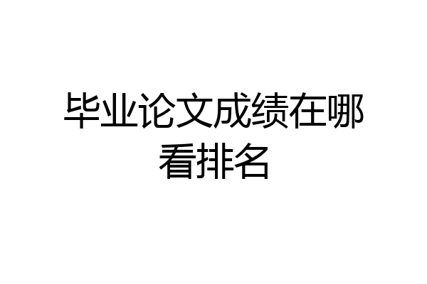 毕业论文成绩在哪看排名