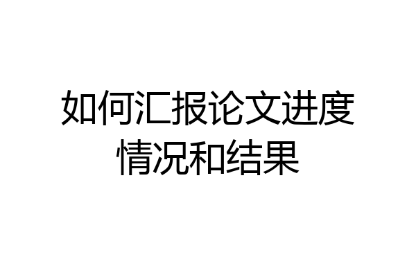 如何汇报论文进度情况和结果