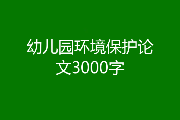 幼儿园环境保护论文3000字
