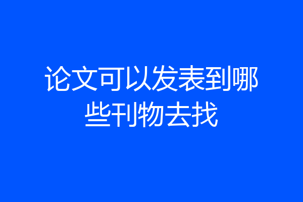论文可以发表到哪些刊物去找