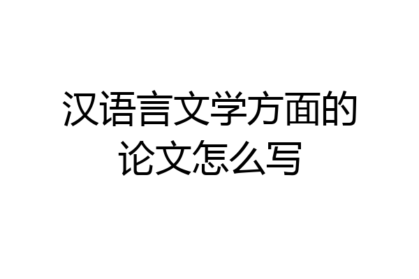 汉语言文学方面的论文怎么写