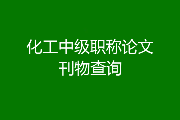 化工中级职称论文刊物查询