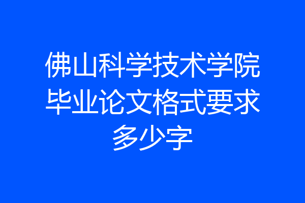 佛山科学技术学院毕业论文格式要求多少字