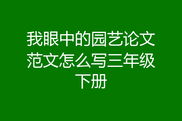 我眼中的园艺论文范文怎么写三年级下册