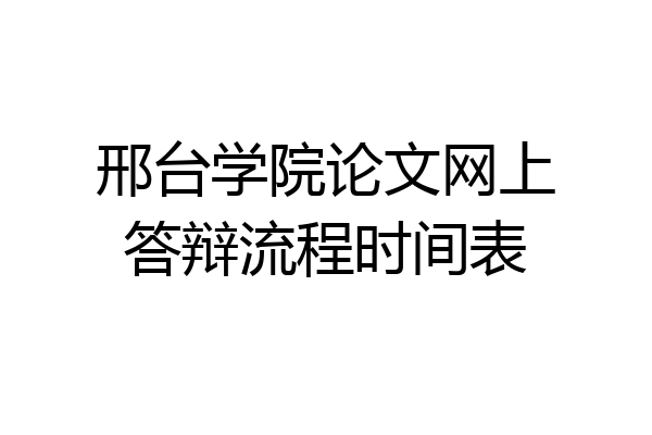 邢台学院论文网上答辩流程时间表