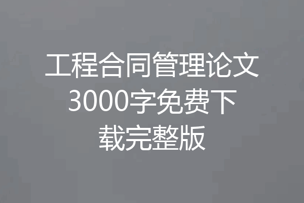 工程合同管理论文3000字免费下载完整版