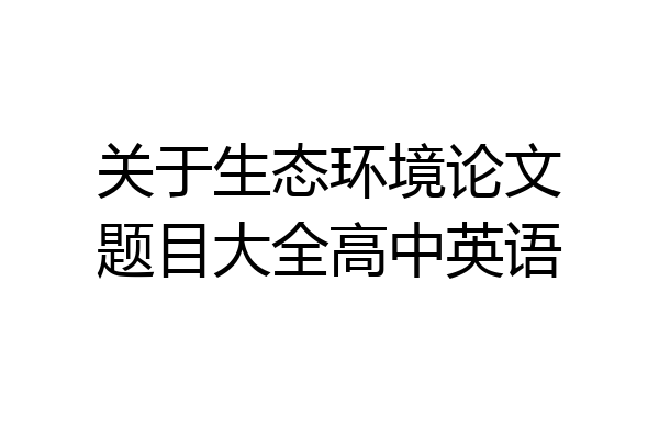 关于生态环境论文题目大全高中英语