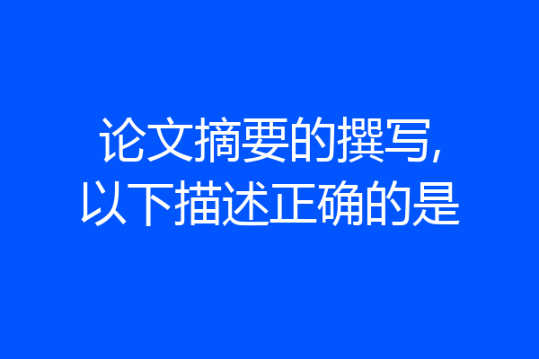 论文摘要的撰写,以下描述正确的是