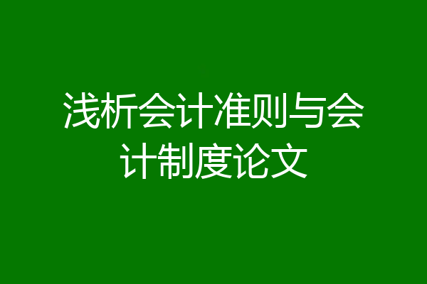 浅析会计准则与会计制度论文
