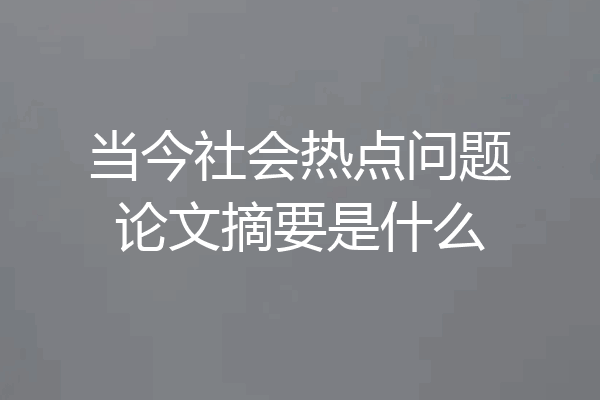 当今社会热点问题论文摘要是什么