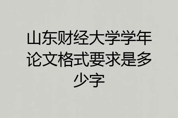 山东财经大学学年论文格式要求是多少字