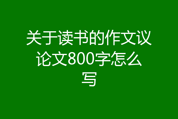 关于读书的作文议论文800字怎么写