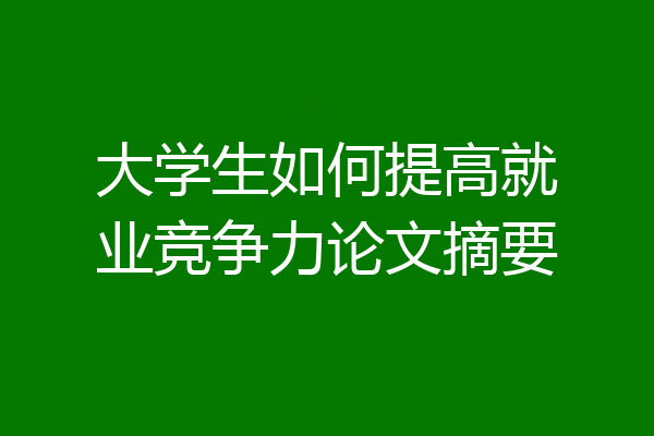 大学生如何提高就业竞争力论文摘要