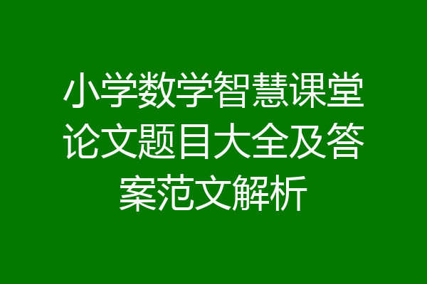 小学数学智慧课堂论文题目大全及答案范文解析