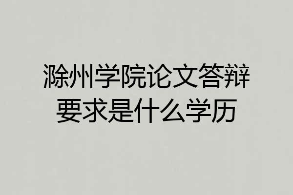 滁州学院论文答辩要求是什么学历