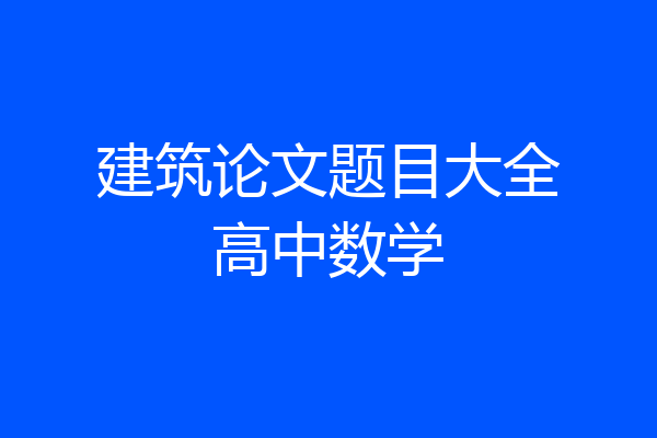 建筑论文题目大全高中数学