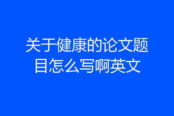 关于健康的论文题目怎么写啊英文