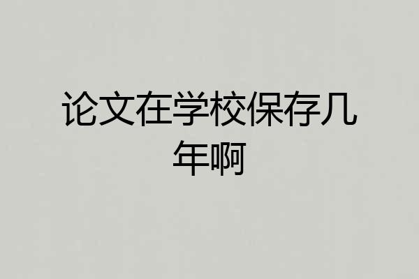 论文在学校保存几年啊