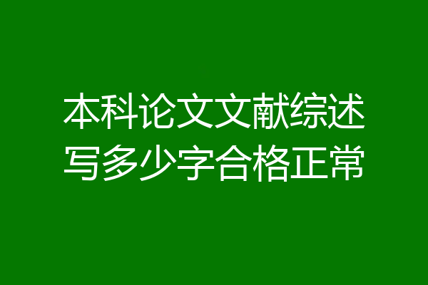 本科论文文献综述写多少字合格正常