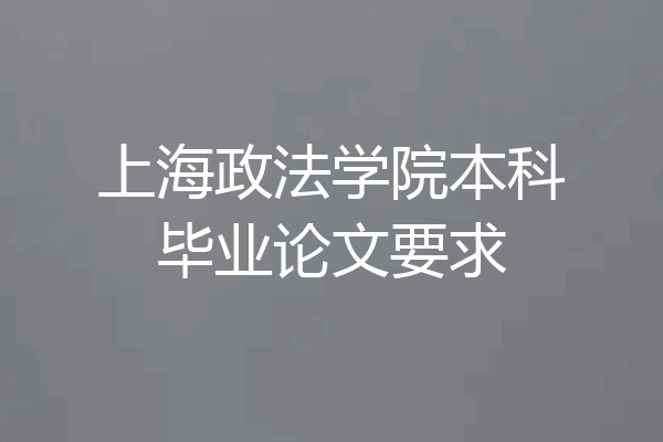 上海政法学院本科毕业论文要求
