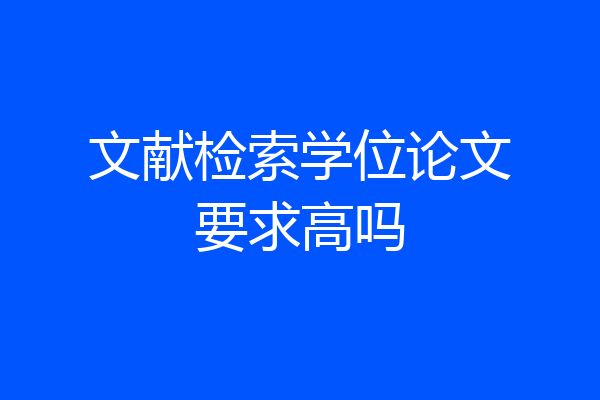 文献检索学位论文要求高吗