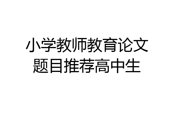 小学教师教育论文题目推荐高中生