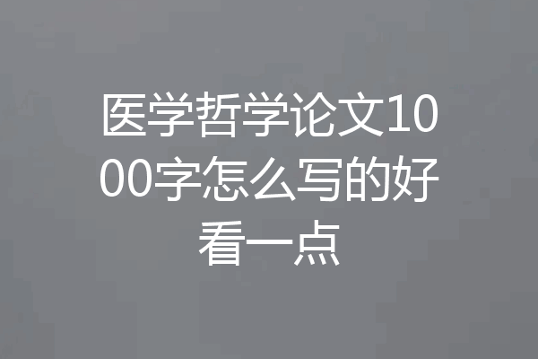 医学哲学论文1000字怎么写的好看一点