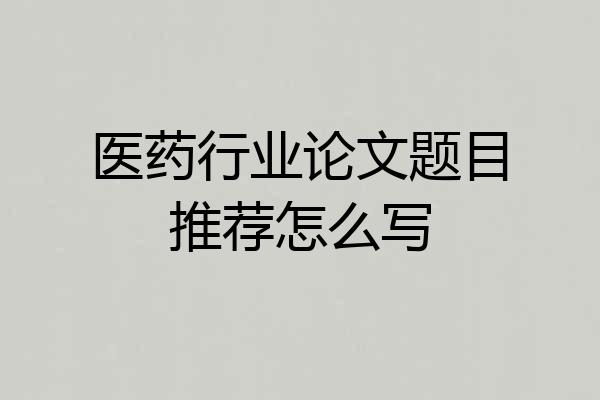医药行业论文题目推荐怎么写