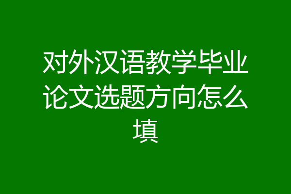对外汉语教学毕业论文选题方向怎么填
