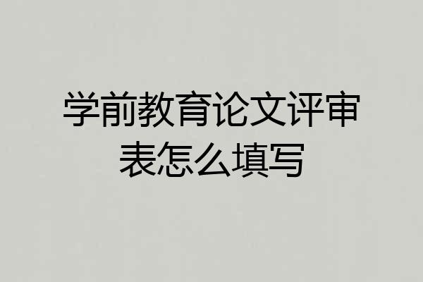 学前教育论文评审表怎么填写