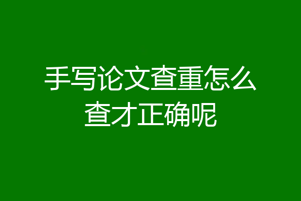 手写论文查重怎么查才正确呢