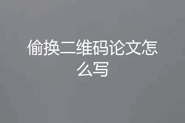 偷换二维码论文怎么写