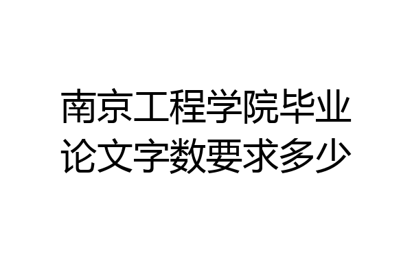 南京工程学院毕业论文字数要求多少