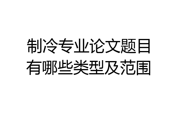 制冷专业论文题目有哪些类型及范围