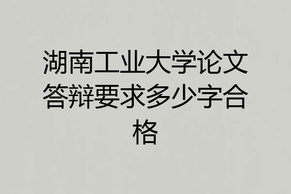 湖南工业大学论文答辩要求多少字合格