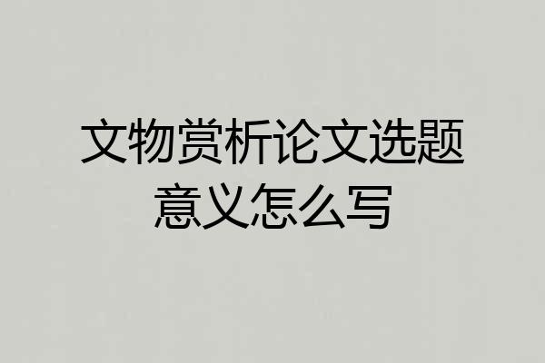 文物赏析论文选题意义怎么写