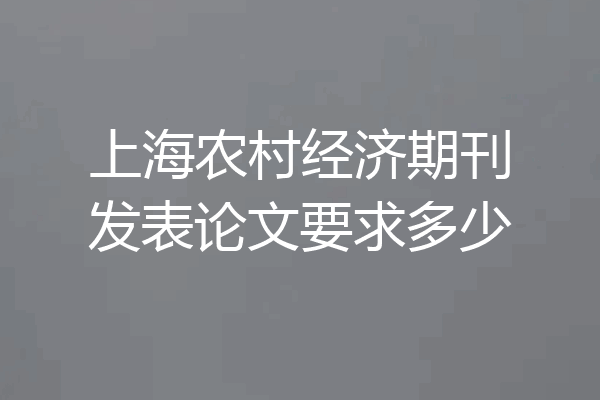 上海农村经济期刊发表论文要求多少