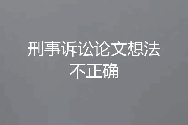 刑事诉讼论文想法不正确