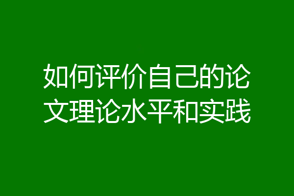 如何评价自己的论文理论水平和实践