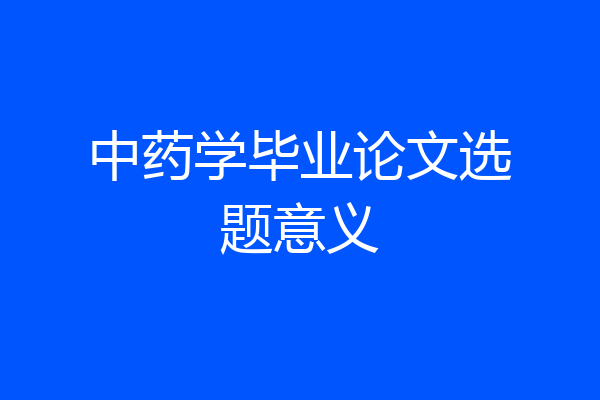 中药学毕业论文选题意义