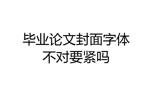 毕业论文封面字体不对要紧吗